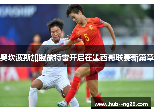 奥坎波斯加盟蒙特雷开启在墨西哥联赛新篇章