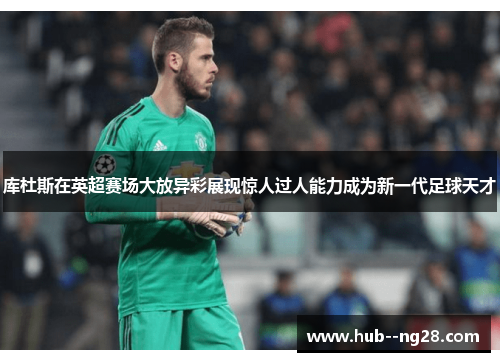 库杜斯在英超赛场大放异彩展现惊人过人能力成为新一代足球天才