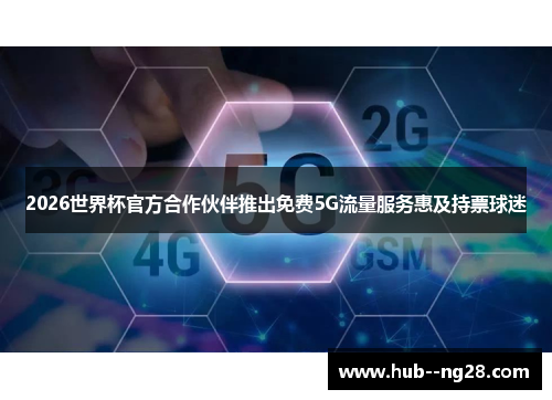 2026世界杯官方合作伙伴推出免费5G流量服务惠及持票球迷