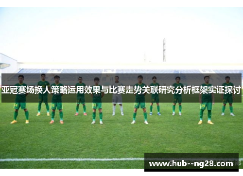 亚冠赛场换人策略运用效果与比赛走势关联研究分析框架实证探讨