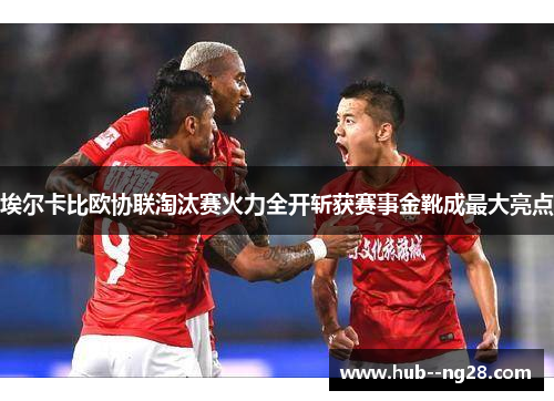 埃尔卡比欧协联淘汰赛火力全开斩获赛事金靴成最大亮点 埃尔卡比欧协联淘汰赛火力全开斩获赛事金靴成最大亮点