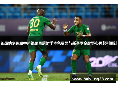 莱昂纳多蝉联中超银靴背后射手本色尽显与新赛季金靴野心再起引期待 莱昂纳多蝉联中超银靴背后射手本色尽显与新赛季金靴野心再起引期待