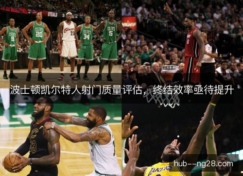 波士顿凯尔特人射门质量评估,终结效率亟待提升 波士顿凯尔特人射门质量评估,终结效率亟待提升